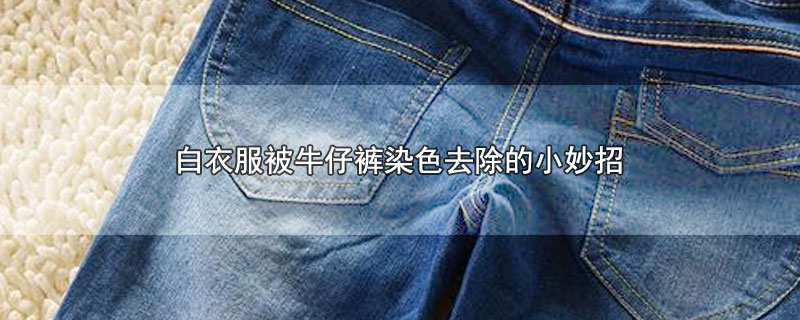 白衣服被牛仔裤染色去除的小妙招