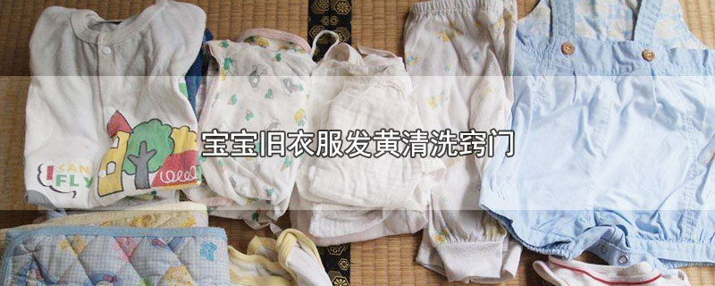 宝宝旧衣服发黄清洗窍门