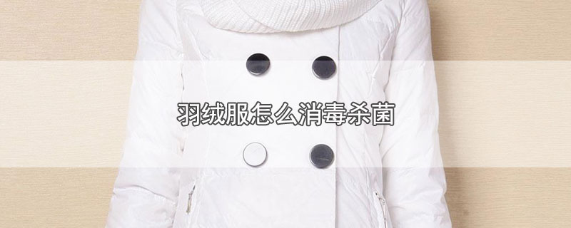 羽绒服怎么消毒杀菌