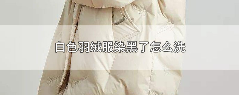 白色羽绒服染黑了怎么洗