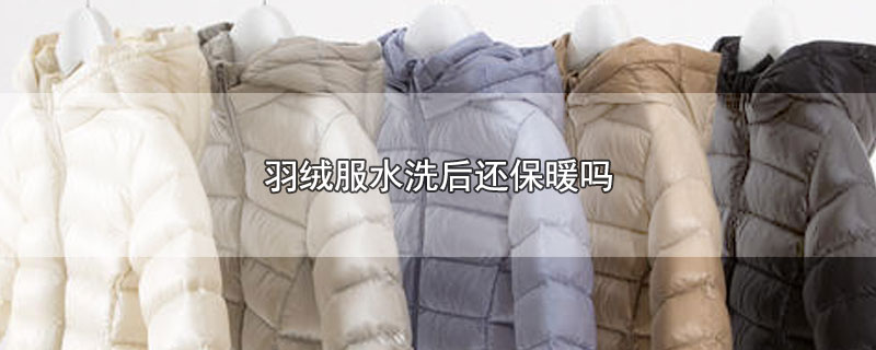 羽绒服水洗后还保暖吗