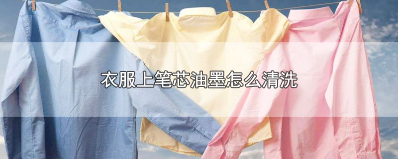 衣服上笔芯油墨怎么清洗