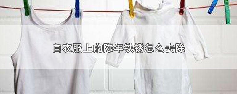 白衣服上的陈年铁锈怎么去除