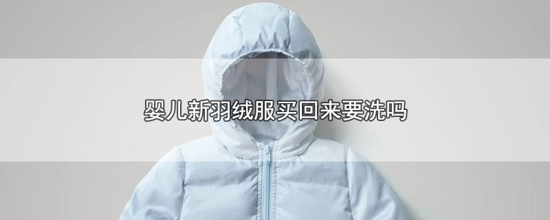 婴儿新羽绒服买回来要洗吗